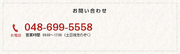 TEL:048-699-5558 営業時間9:00～18:00（土日祝をのぞく）