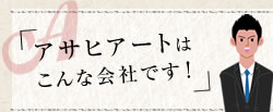 アサヒアートはこんな会社です！